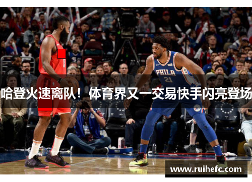 哈登火速离队！体育界又一交易快手闪亮登场